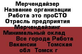 Мерчендайзер › Название организации ­ Работа-это проСТО › Отрасль предприятия ­ Мерчендайзинг › Минимальный оклад ­ 41 000 - Все города Работа » Вакансии   . Томская обл.,Томск г.